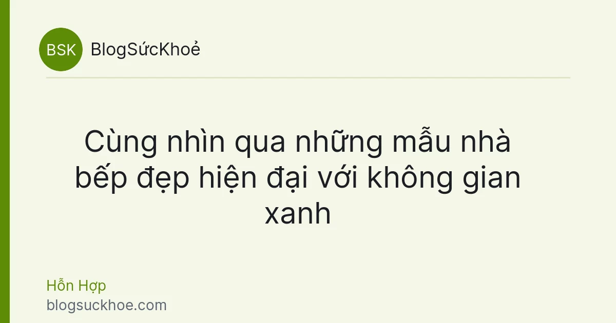 Cùng nhìn qua những mẫu nhà bếp đẹp hiện đại với không gian xanh