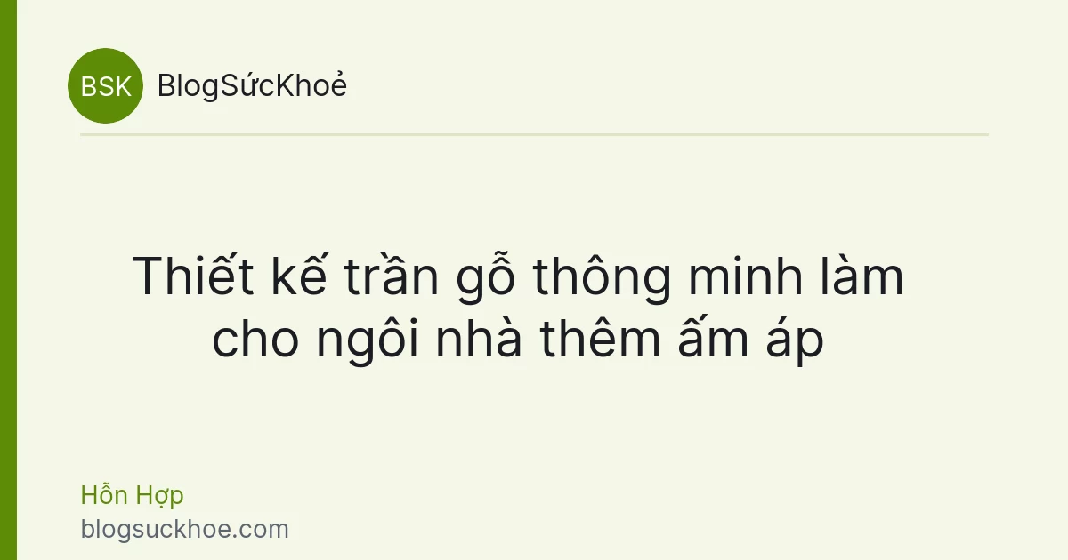 Thiết kế trần gỗ thông minh làm cho ngôi nhà thêm ấm áp