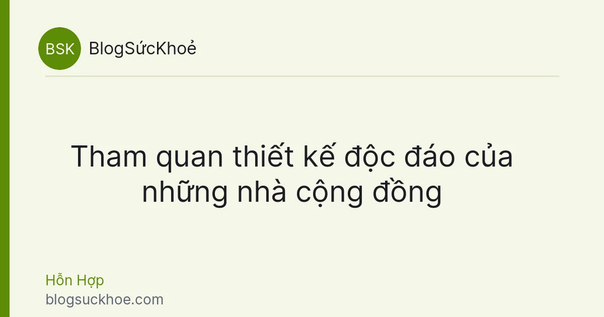 Tham quan thiết kế độc đáo của những nhà cộng đồng