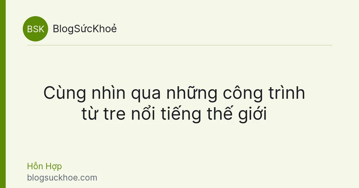 Cùng nhìn qua những công trình từ tre nổi tiếng thế giới