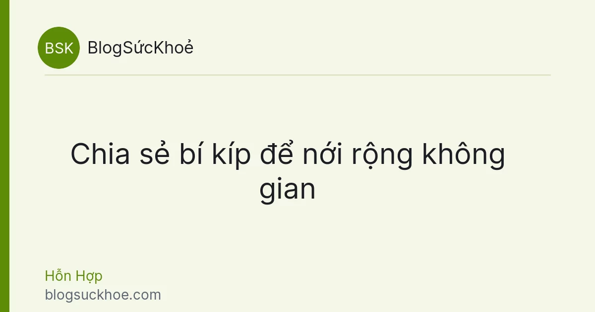 Chia sẻ bí kíp để nới rộng không gian