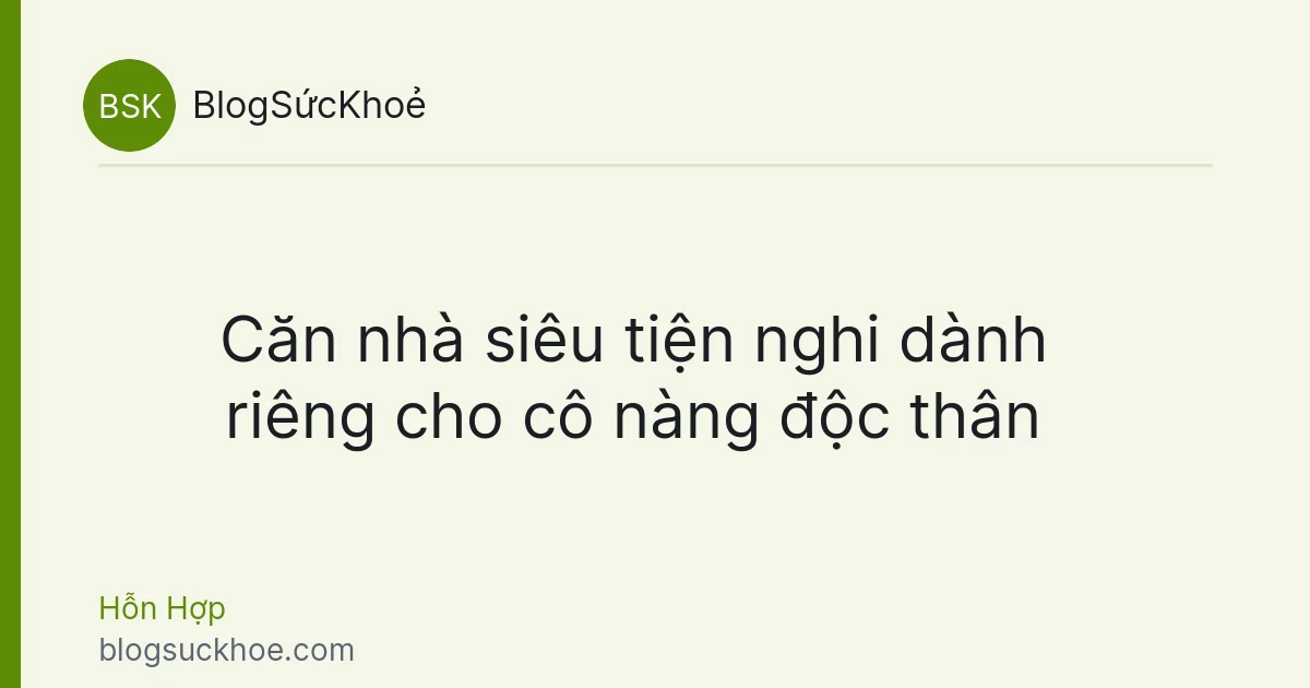 Căn nhà siêu tiện nghi dành riêng cho cô nàng độc thân