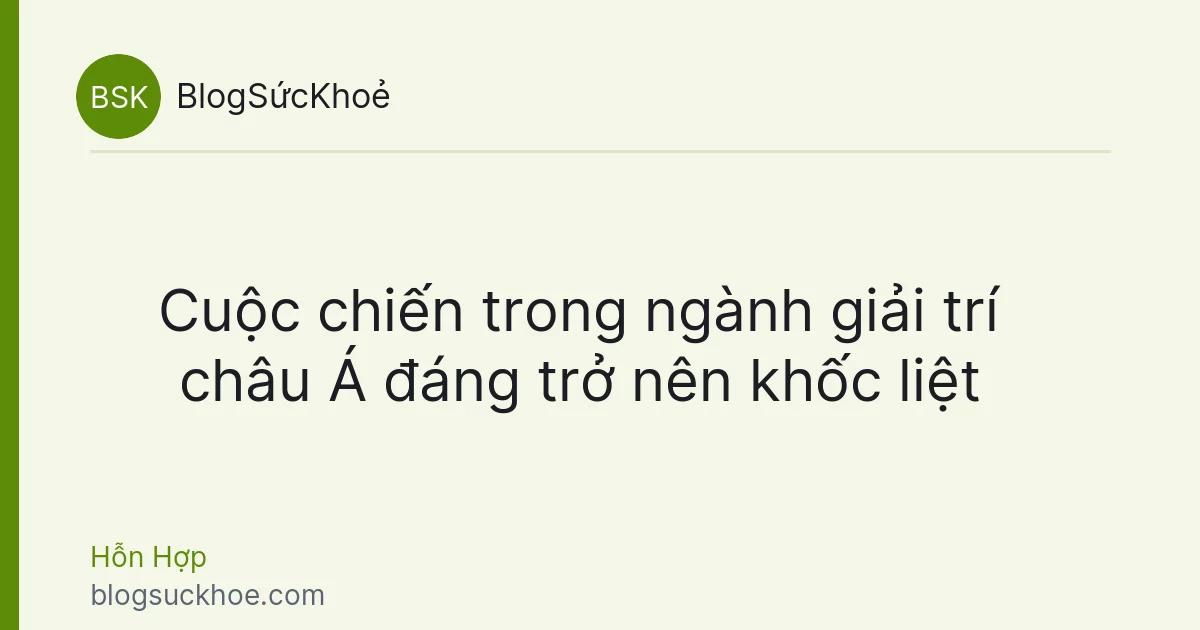Cuộc chiến trong ngành giải trí châu Á đáng trở nên khốc liệt