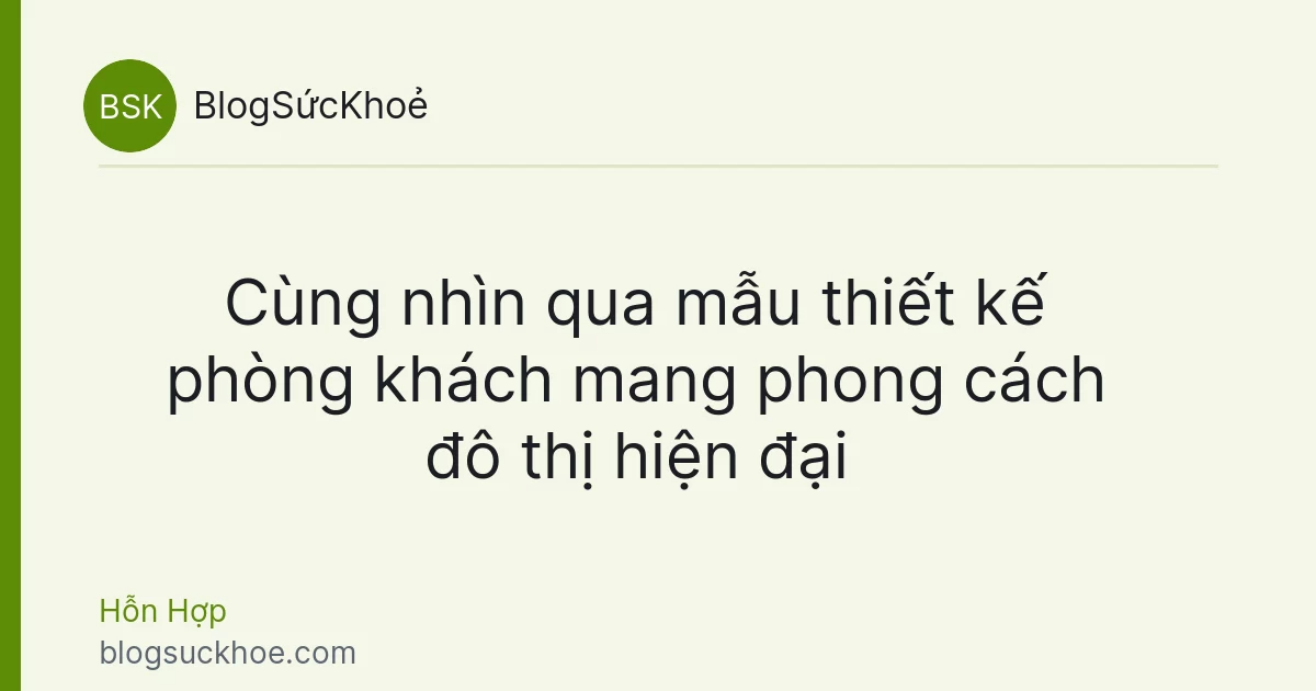 Cùng nhìn qua mẫu thiết kế phòng khách mang phong cách đô thị hiện đại