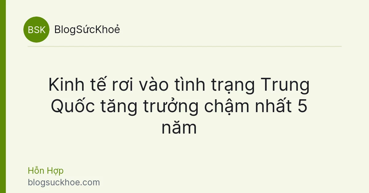 Kinh tế rơi vào tình trạng Trung Quốc tăng trưởng chậm nhất 5 năm