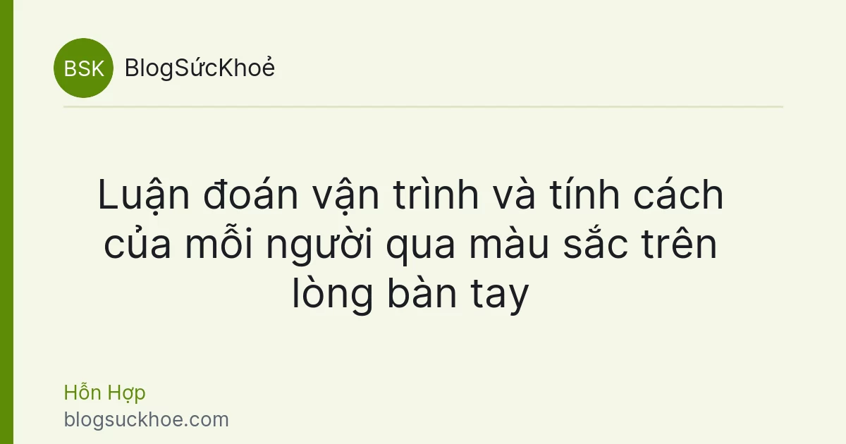 Luận đoán vận trình và tính cách của mỗi người qua màu sắc trên lòng bàn tay