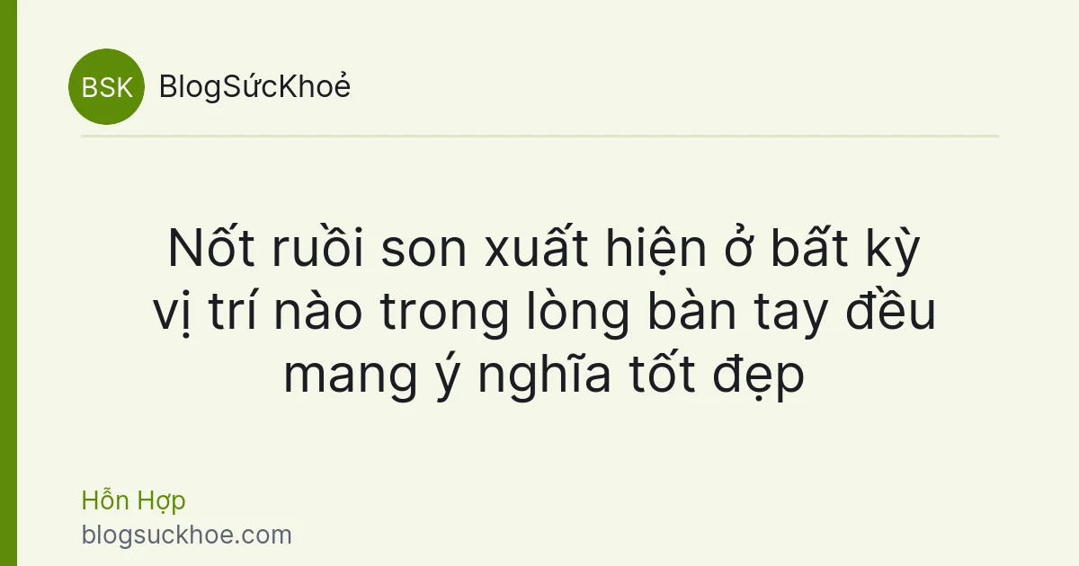 Nốt ruồi son xuất hiện ở bất kỳ vị trí nào trong lòng bàn tay đều mang ý nghĩa tốt đẹp