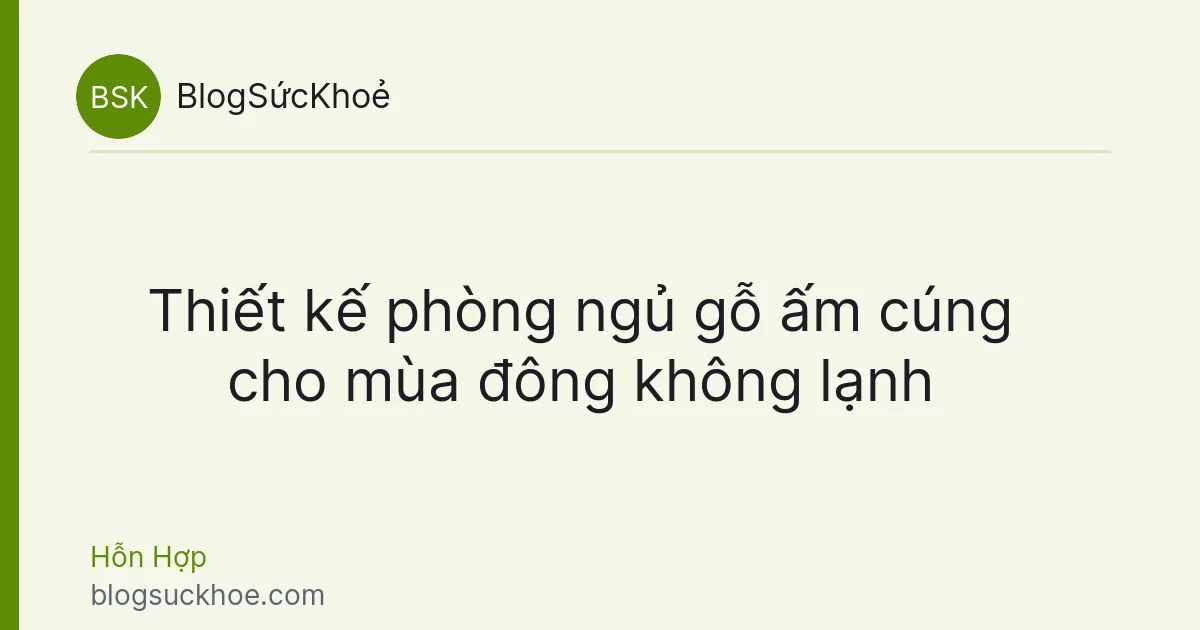 Thiết kế phòng ngủ gỗ ấm cúng cho mùa đông không lạnh