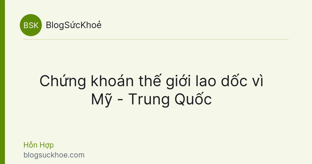Chứng khoán thế giới lao dốc vì Mỹ - Trung Quốc