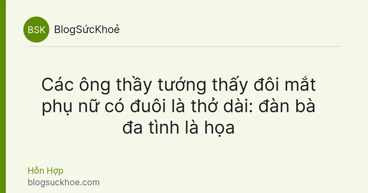 Các ông thầy tướng thấy đôi mắt phụ nữ có đuôi là thở dài: đàn bà đa tình là họa