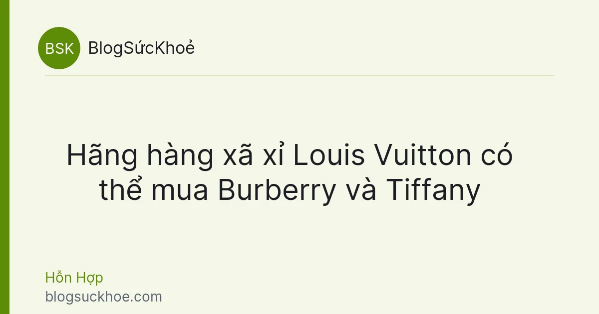 Hãng hàng xã xỉ Louis Vuitton có thể mua Burberry và Tiffany