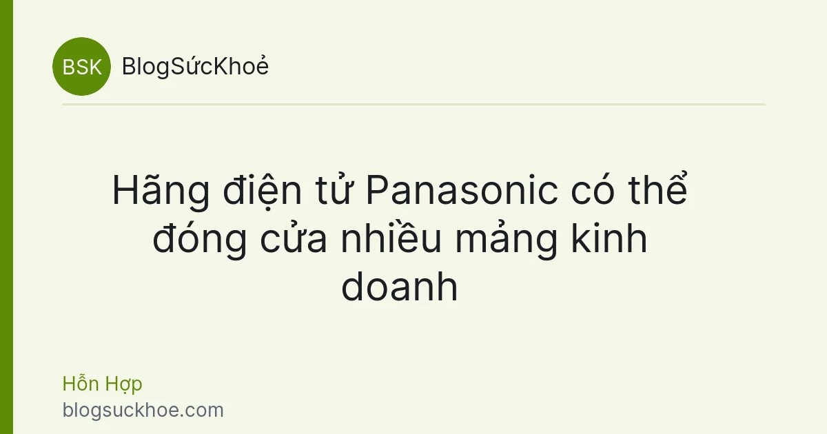 Hãng điện tử Panasonic có thể đóng cửa nhiều mảng kinh doanh