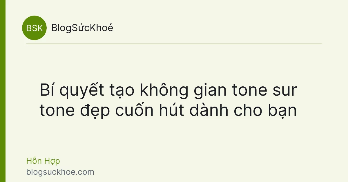Bí quyết tạo không gian tone sur tone đẹp cuốn hút dành cho bạn
