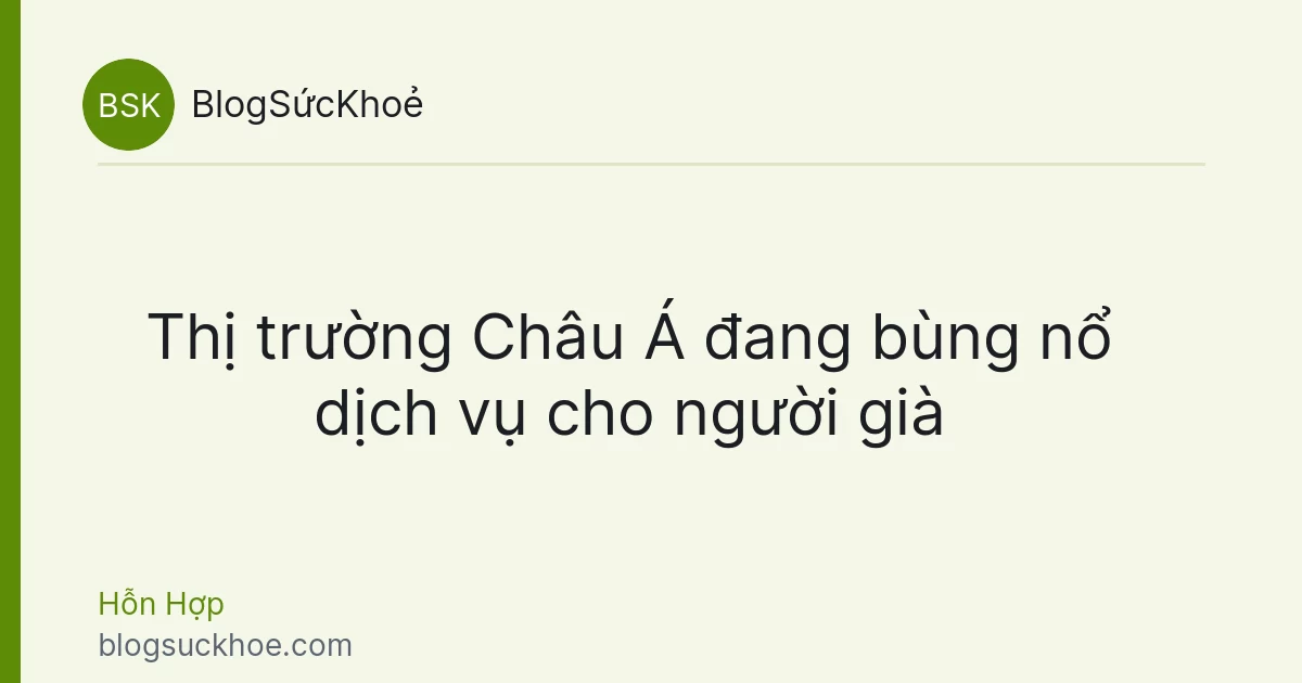 Thị trường Châu Á đang bùng nổ dịch vụ cho người già