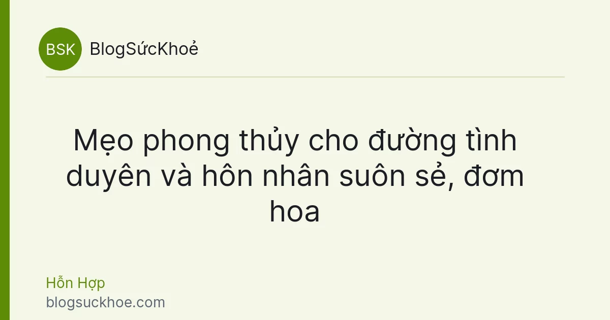 Mẹo phong thủy cho đường tình duyên và hôn nhân suôn sẻ, đơm hoa