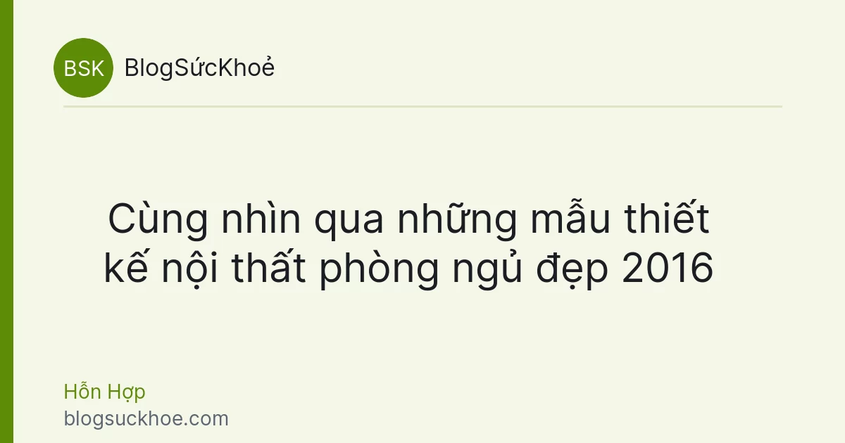 Cùng nhìn qua những mẫu thiết kế nội thất phòng ngủ đẹp 2016