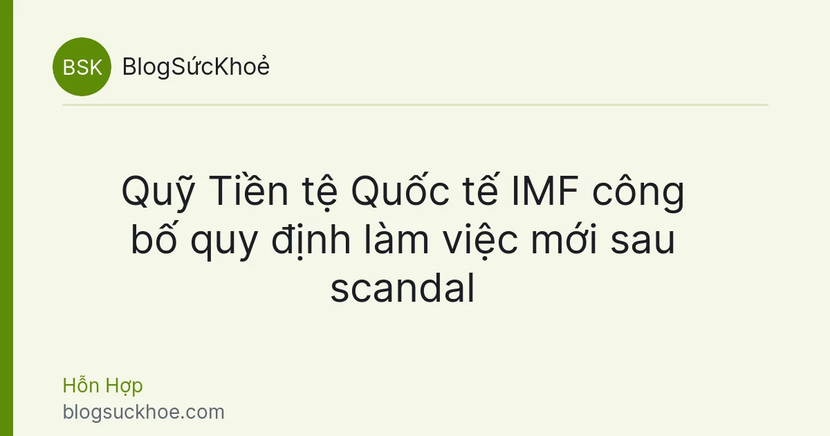 Quỹ Tiền tệ Quốc tế IMF công bố quy định làm việc mới sau scandal