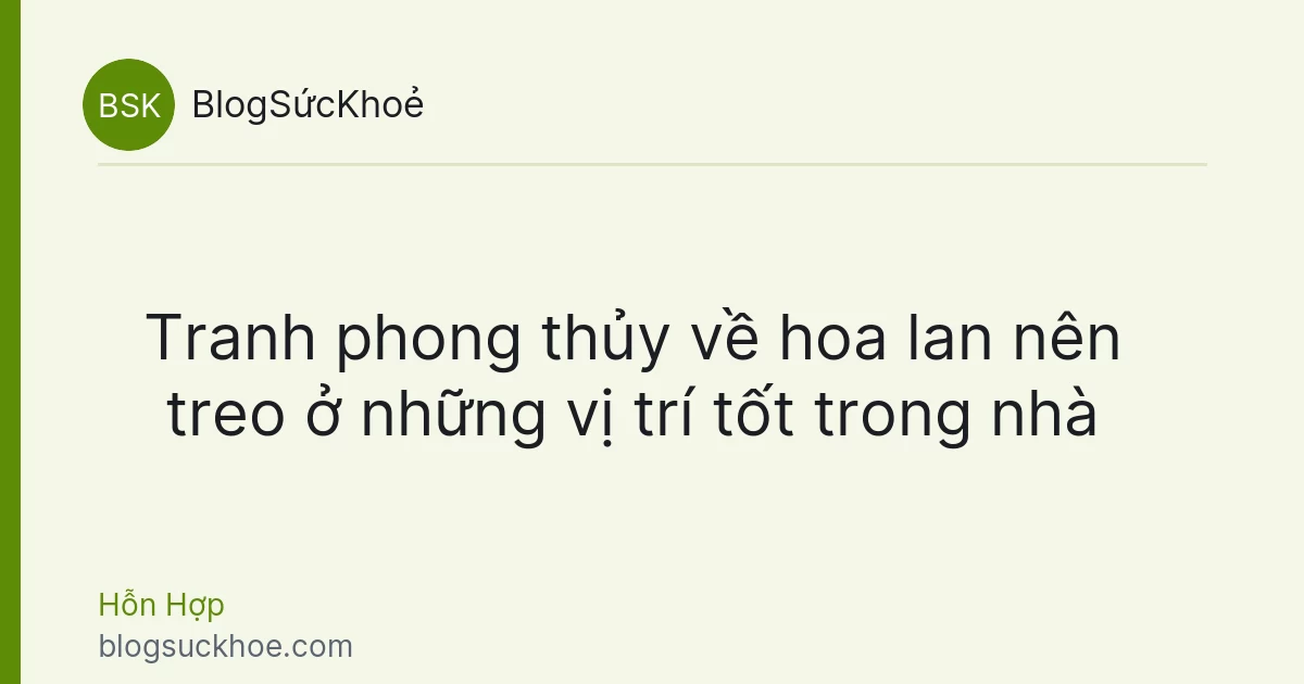 Tranh phong thủy về hoa lan nên treo ở những vị trí tốt trong nhà