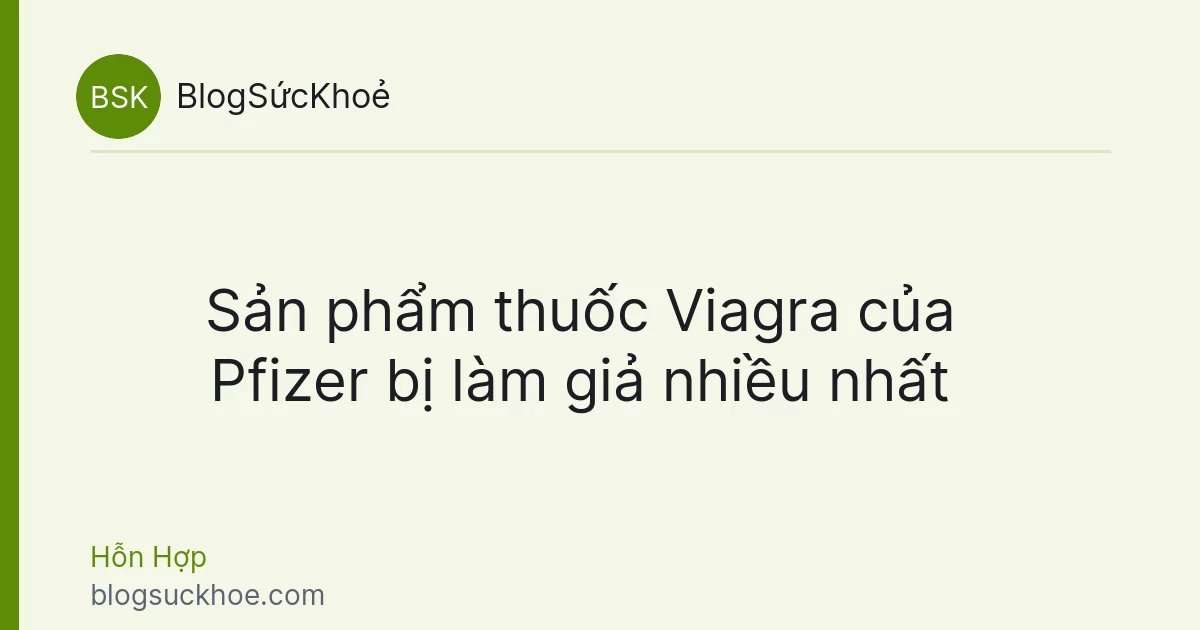 Sản phẩm thuốc Viagra của Pfizer bị làm giả nhiều nhất