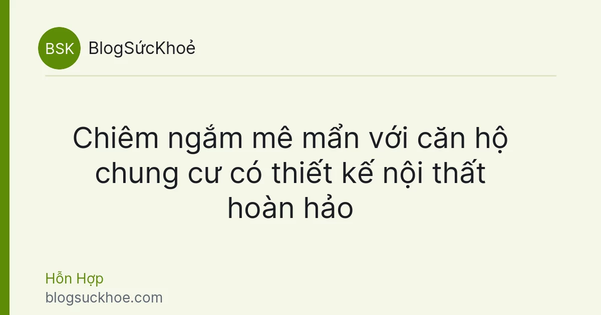 Chiêm ngắm mê mẩn với căn hộ chung cư có thiết kế nội thất hoàn hảo