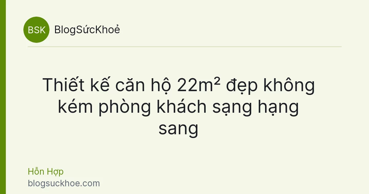 Thiết kế căn hộ 22m² đẹp không kém phòng khách sạng hạng sang
