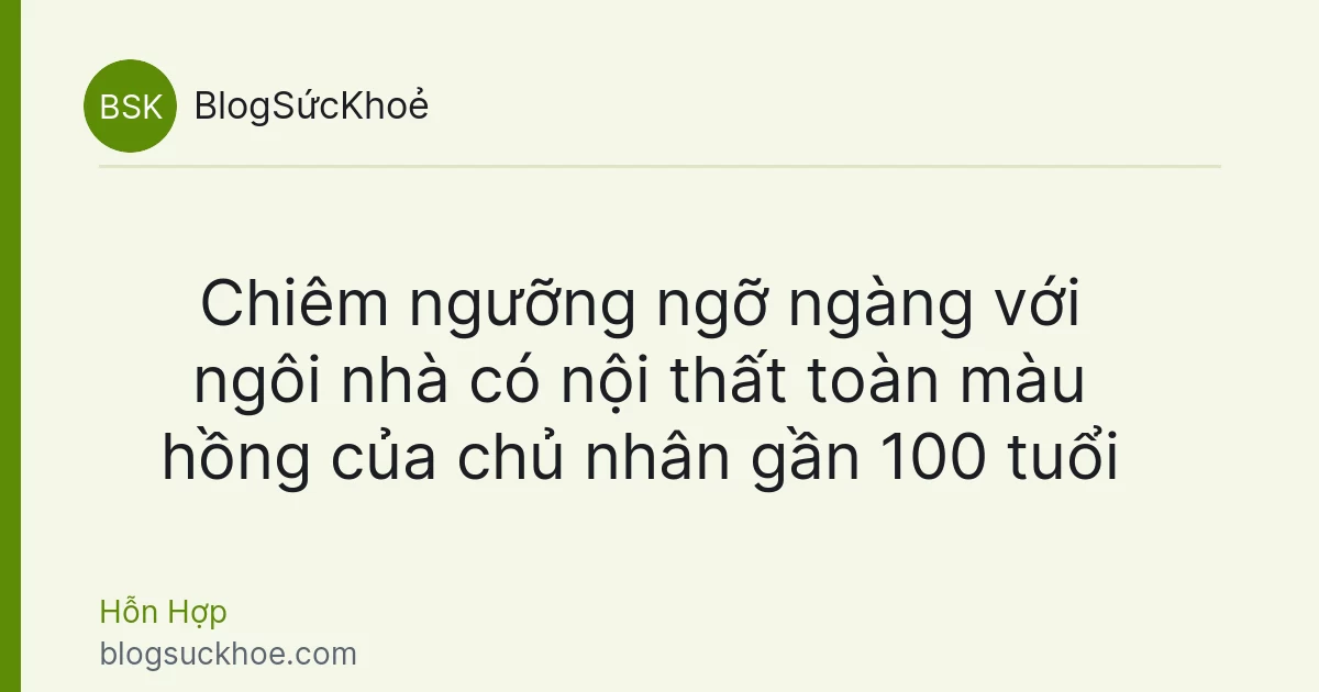 Chiêm ngưỡng ngỡ ngàng với ngôi nhà có nội thất toàn màu hồng của chủ nhân gần 100 tuổi