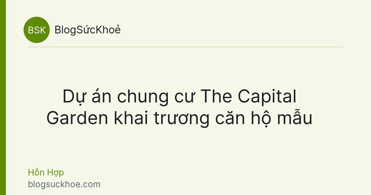 Dự án chung cư The Capital Garden khai trương căn hộ mẫu