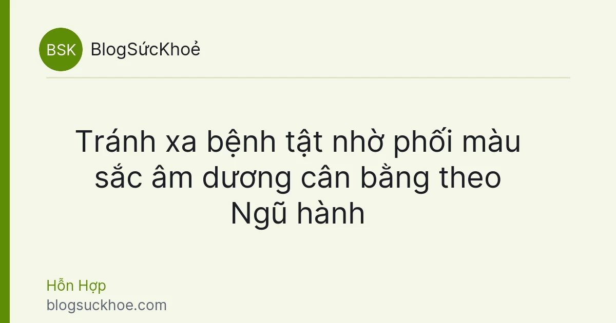 Tránh xa bệnh tật nhờ phối màu sắc âm dương cân bằng theo Ngũ hành