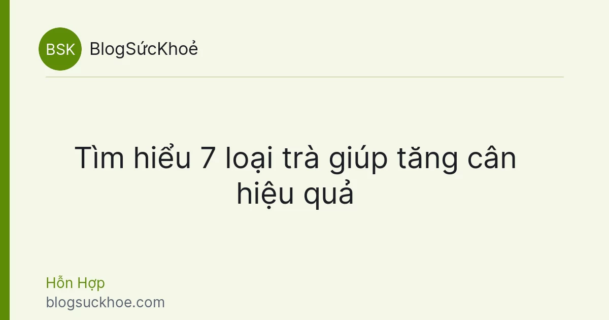 Tìm hiểu 7 loại trà giúp tăng cân hiệu quả