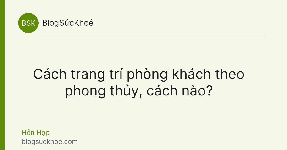Cách trang trí phòng khách theo phong thủy, cách nào?