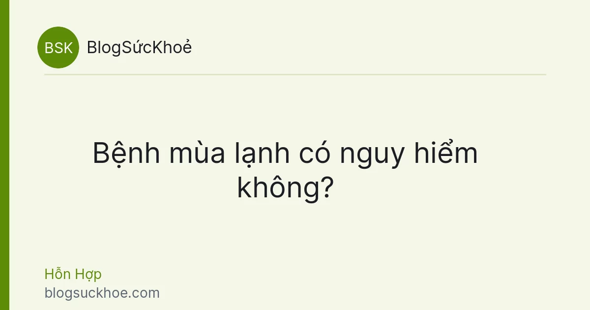 Bệnh mùa lạnh có nguy hiểm không?