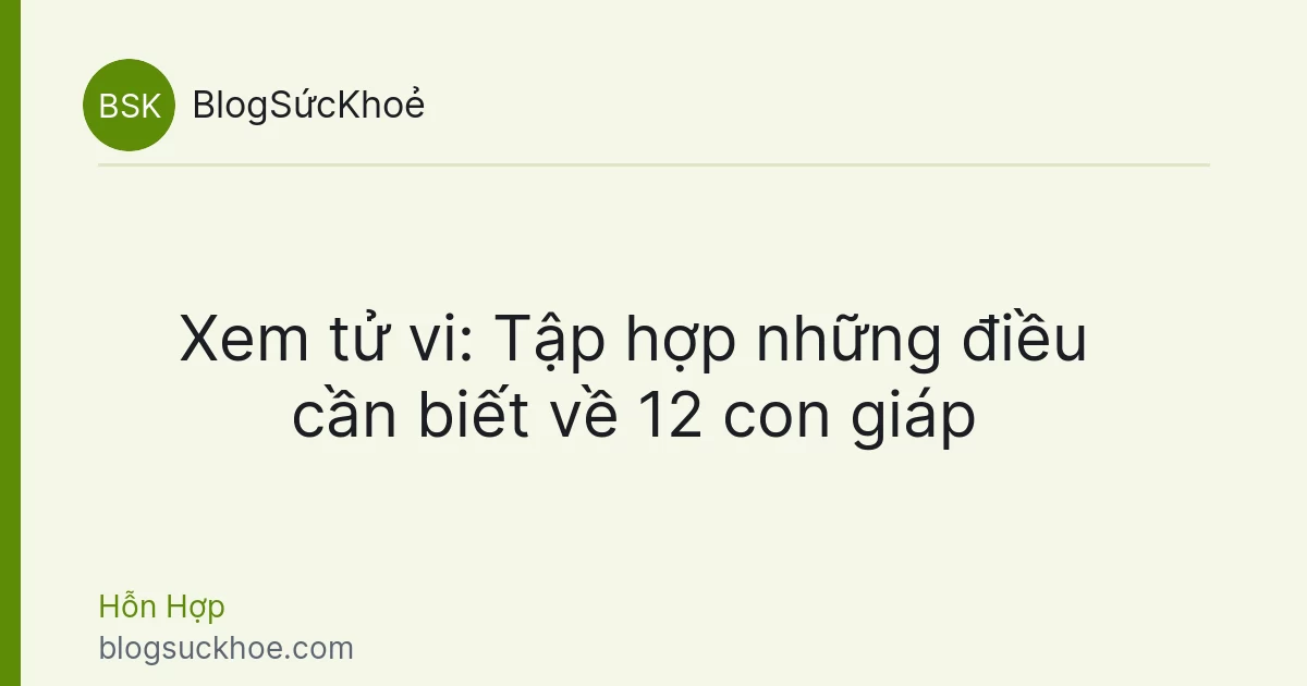 Xem tử vi: Tập hợp những điều cần biết về 12 con giáp