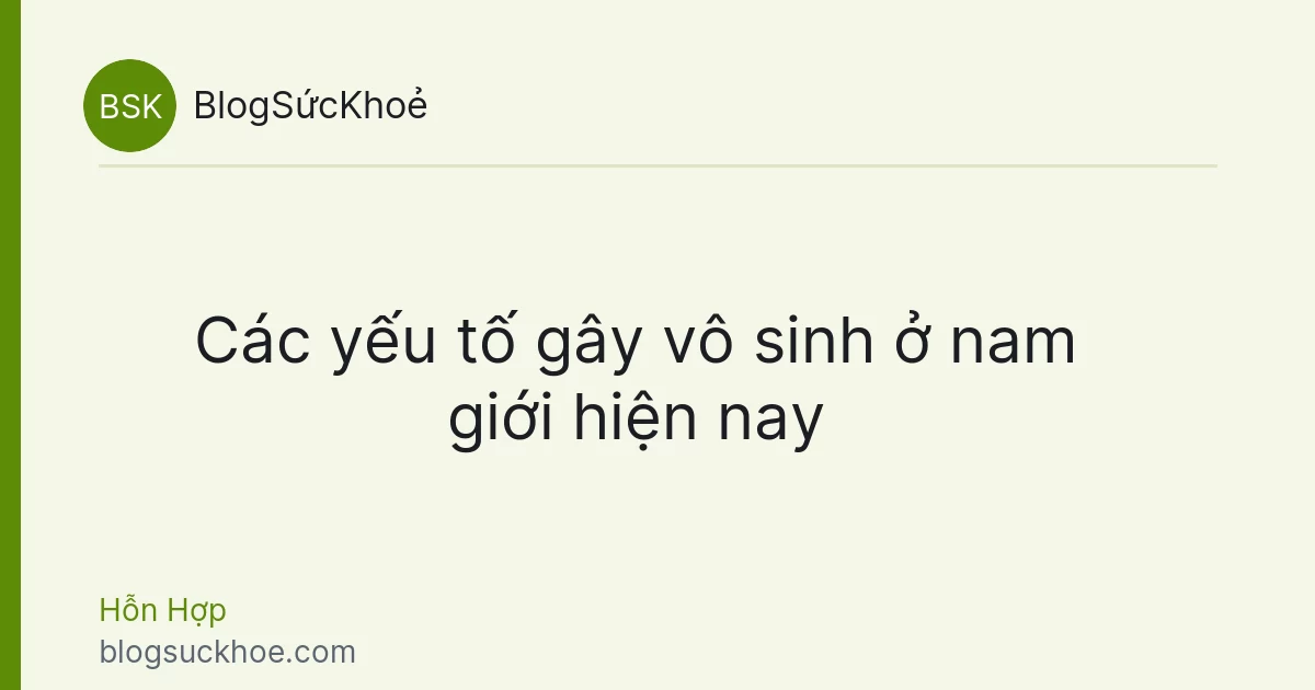 Các yếu tố gây vô sinh ở nam giới hiện nay