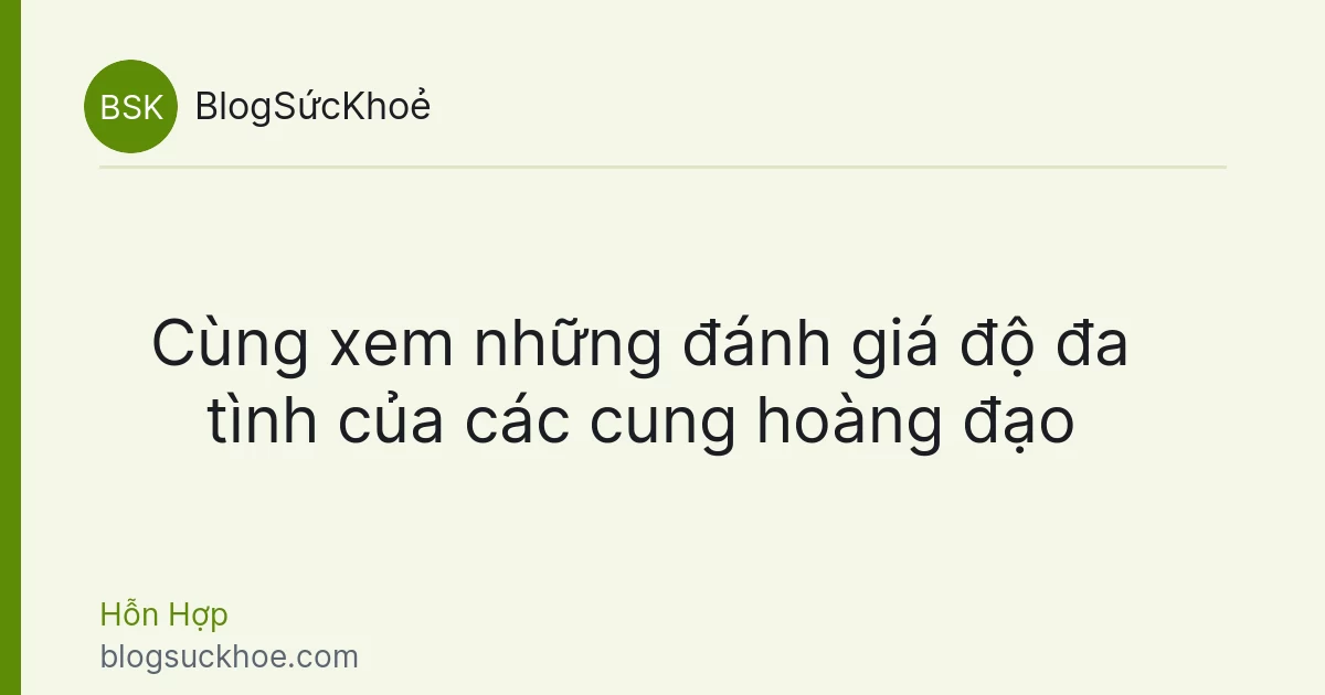 Cùng xem những đánh giá độ đa tình của các cung hoàng đạo
