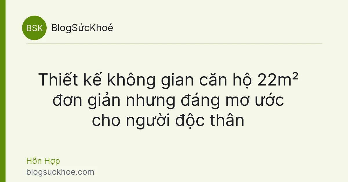 Thiết kế không gian căn hộ 22m² đơn giản nhưng đáng mơ ước cho người độc thân