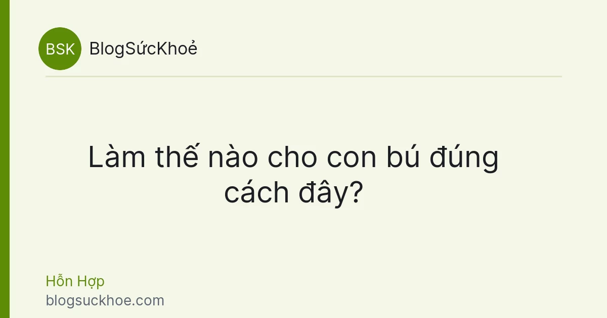 Làm thế nào cho con bú đúng cách đây?