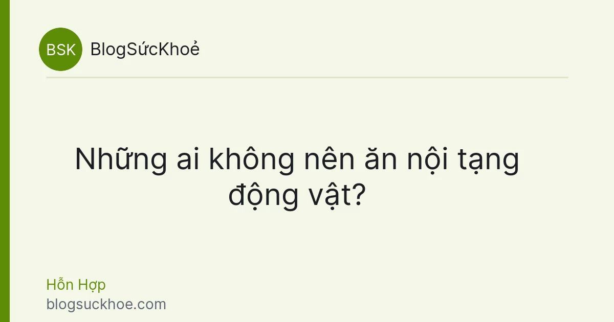 Những ai không nên ăn nội tạng động vật?