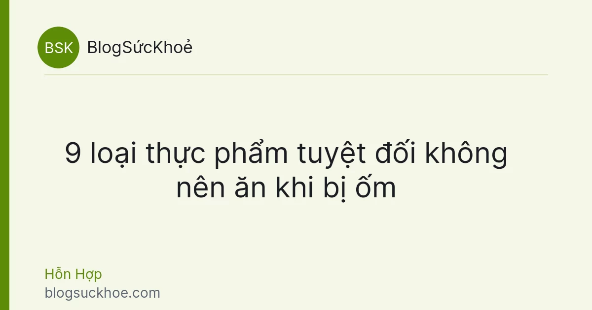 9 loại thực phẩm tuyệt đối không nên ăn khi bị ốm
