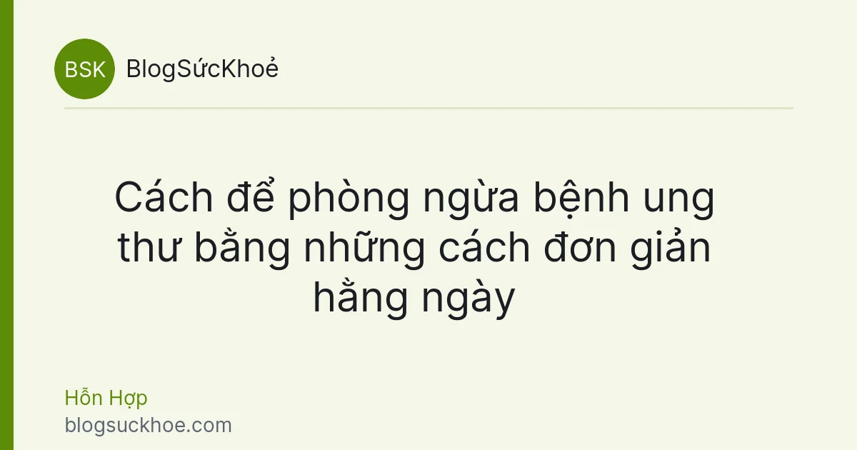 Cách để phòng ngừa bệnh ung thư bằng những cách đơn giản hằng ngày