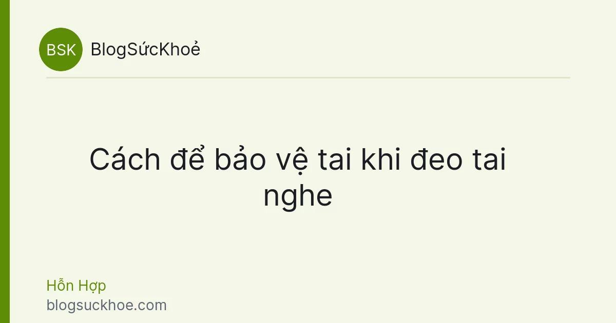 Cách để bảo vệ tai khi đeo tai nghe