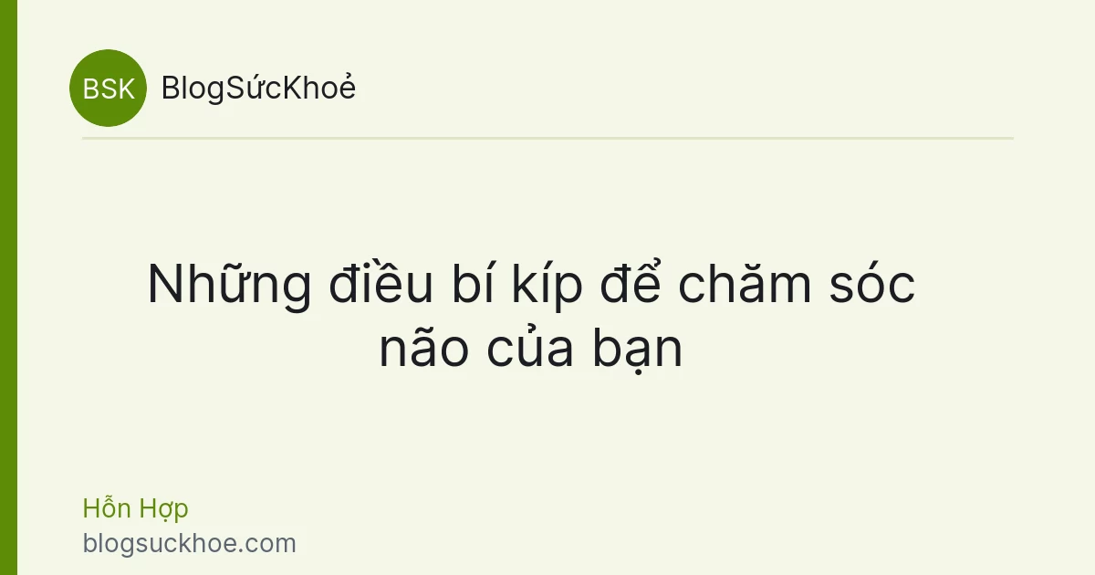 Những điều bí kíp để chăm sóc não của bạn