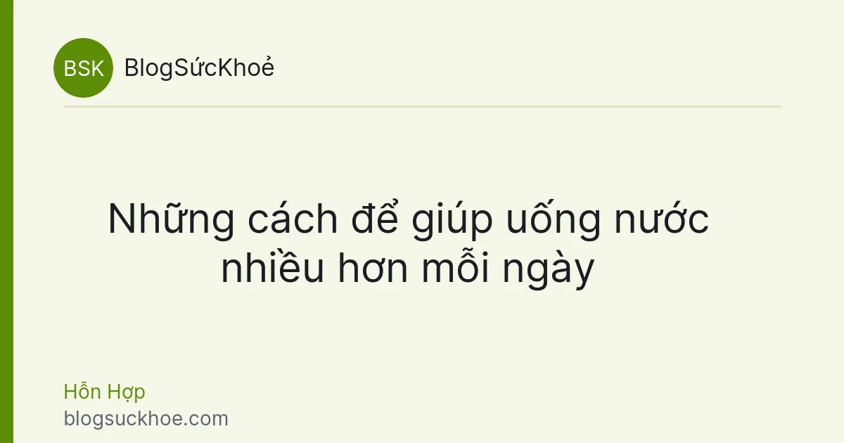 Những cách để giúp uống nước nhiều hơn mỗi ngày