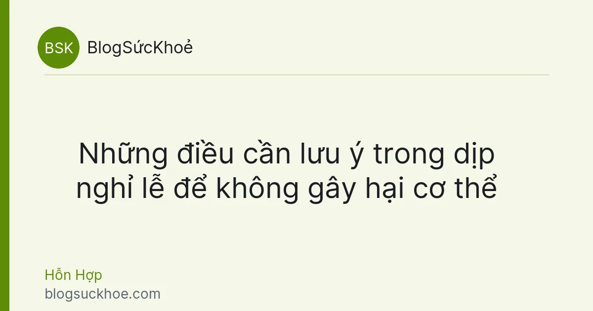 Những điều cần lưu ý trong dịp nghỉ lễ để không gây hại cơ thể
