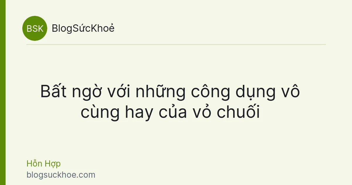Bất ngờ với những công dụng vô cùng hay của vỏ chuối
