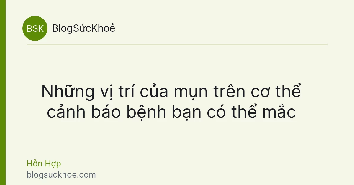 Những vị trí của mụn trên cơ thể cảnh báo bệnh bạn có thể mắc