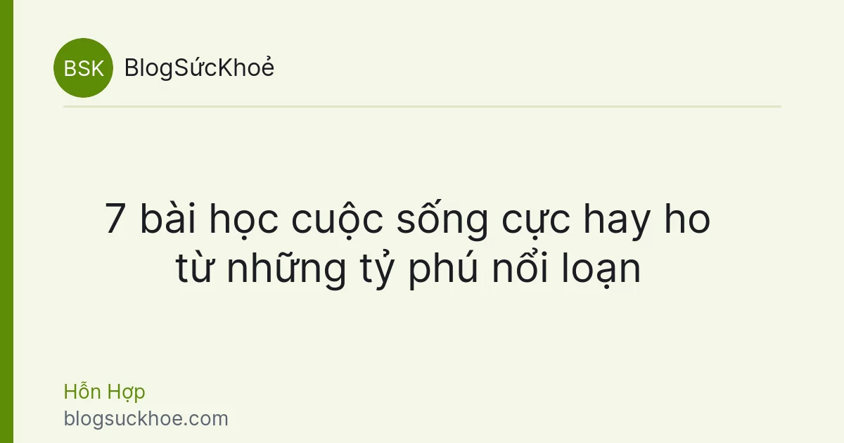 7 bài học cuộc sống cực hay ho từ những tỷ phú nổi loạn