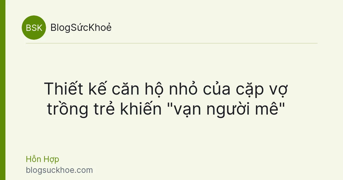 Thiết kế căn hộ nhỏ của cặp vợ trồng trẻ khiến "vạn người mê"