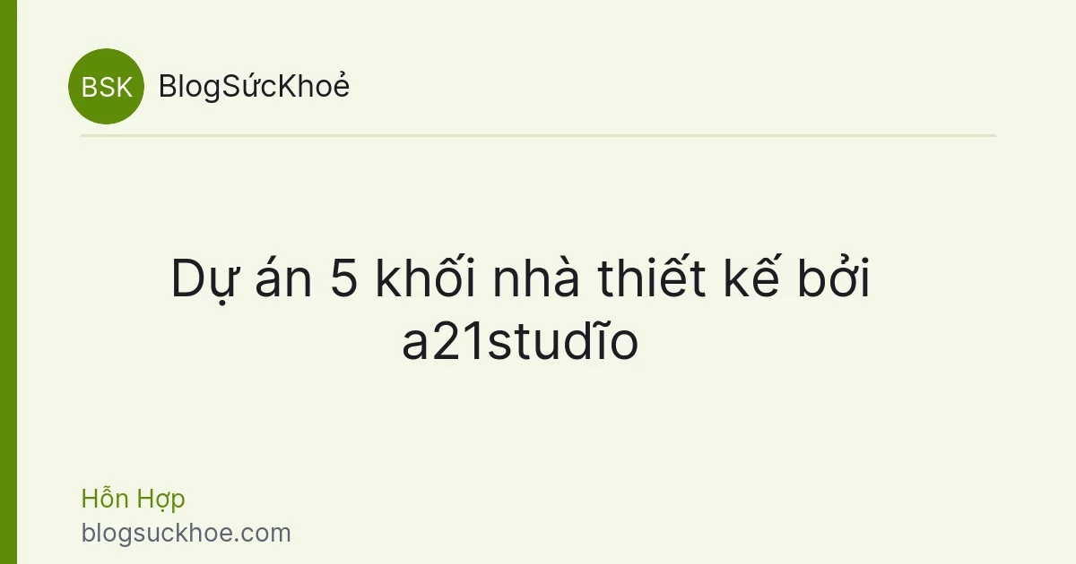 Dự án 5 khối nhà thiết kế bởi a21studĩo