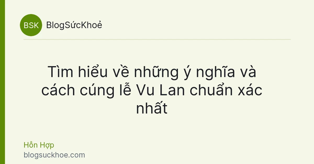 Tìm hiểu về những ý nghĩa và cách cúng lễ Vu Lan chuẩn xác nhất