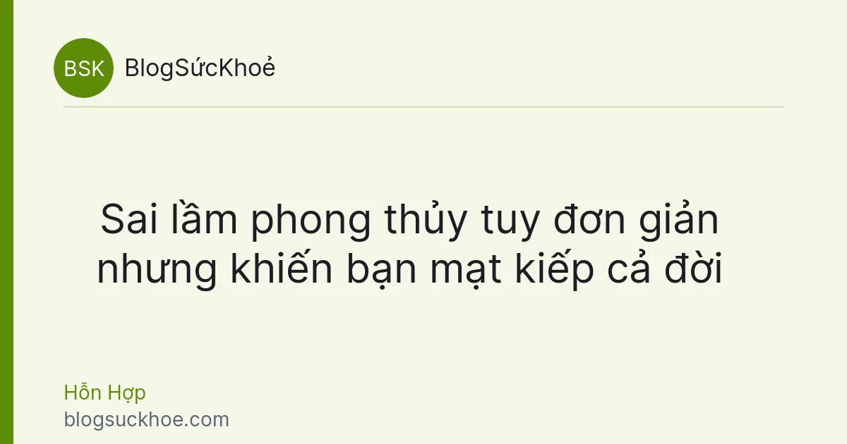Sai lầm phong thủy tuy đơn giản nhưng khiến bạn mạt kiếp cả đời